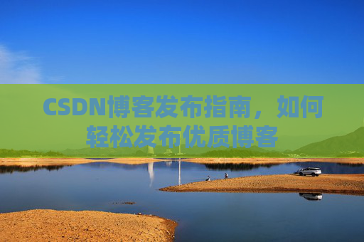 CSDN博客发布指南，如何轻松发布优质博客