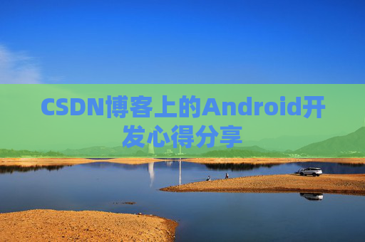 CSDN博客上的Android开发心得分享